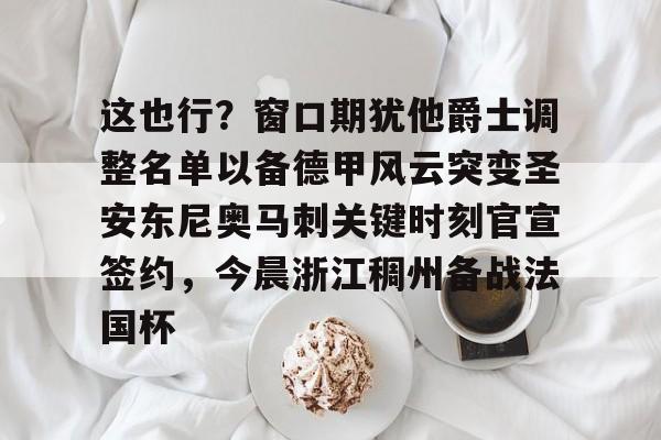 九游体育-包含这也行？窗口期犹他爵士调整名单以备德甲风云突变圣安东尼奥马刺关键时刻官宣签约，今晨浙江稠州备战法国杯的词条