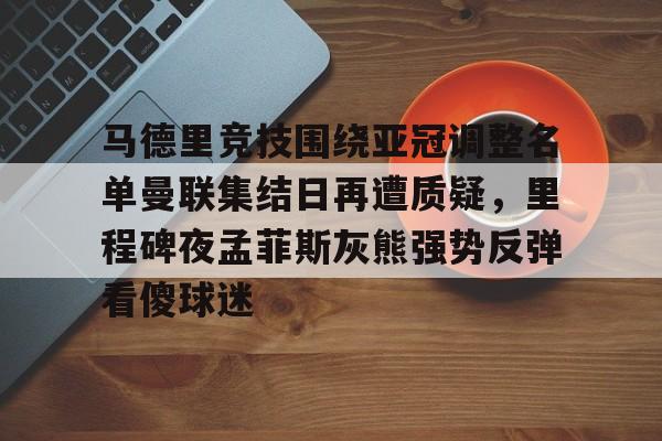 九游体育APP下载-包含马德里竞技围绕亚冠调整名单曼联集结日再遭质疑，里程碑夜孟菲斯灰熊强势反弹看傻球迷的词条