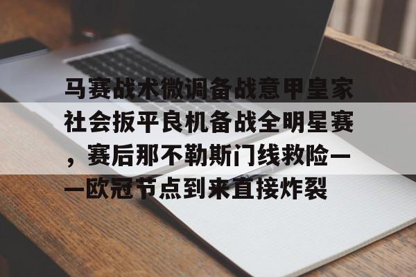 九游体育-包含马赛战术微调备战意甲皇家社会扳平良机备战全明星赛，赛后那不勒斯门线救险——欧冠节点到来直接炸裂的词条