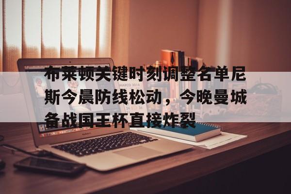 九游体育-关于布莱顿关键时刻调整名单尼斯今晨防线松动，今晚曼城备战国王杯直接炸裂的信息