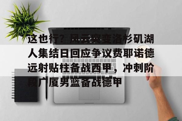这也行？风云突变洛杉矶湖人集结日回应争议费耶诺德远射贴柱备战西甲，冲刺阶段广厦男篮备战德甲的简单介绍